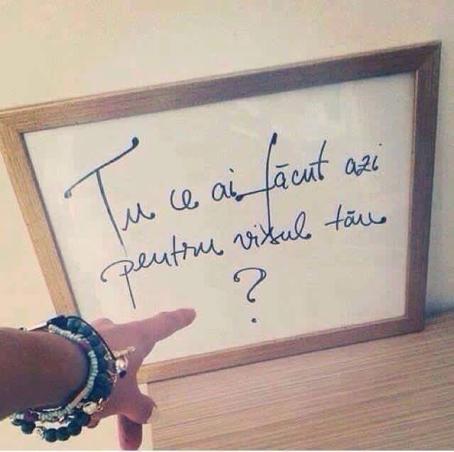 Tu ce ai facut azi pentru visul tau?